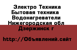 Электро-Техника Бытовая техника - Водонагреватели. Нижегородская обл.,Дзержинск г.